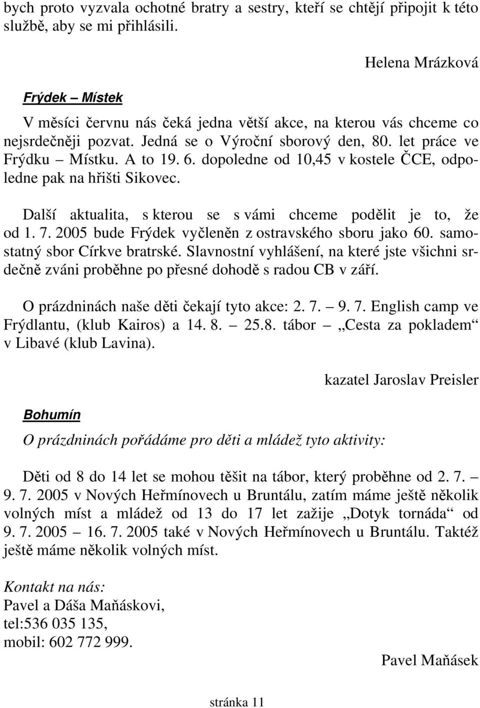 dopoledne od 10,45 v kostele ČCE, odpoledne pak na hřišti Sikovec. Další aktualita, s kterou se s vámi chceme podělit je to, že od 1. 7. 2005 bude Frýdek vyčleněn z ostravského sboru jako 60.