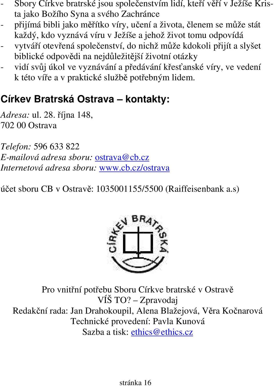 vyznávání a předávání křesťanské víry, ve vedení k této víře a v praktické službě potřebným lidem. Církev Bratrská Ostrava kontakty: Adresa: ul. 28.