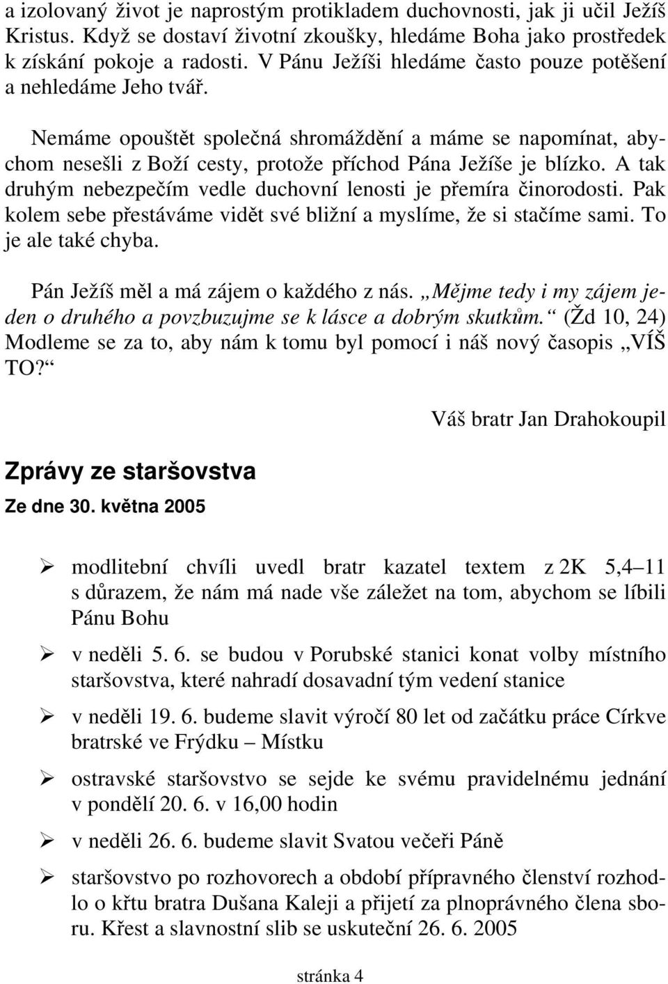 A tak druhým nebezpečím vedle duchovní lenosti je přemíra činorodosti. Pak kolem sebe přestáváme vidět své bližní a myslíme, že si stačíme sami. To je ale také chyba.