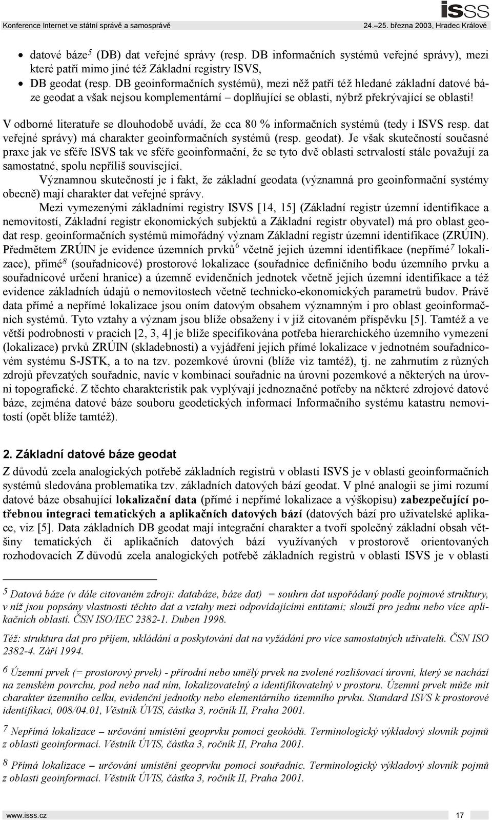 V odborné literatuře se dlouhodobě uvádí, že cca 80 % informačních systémů (tedy i ISVS resp. dat veřejné správy) má charakter geoinformačních systémů (resp. geodat).