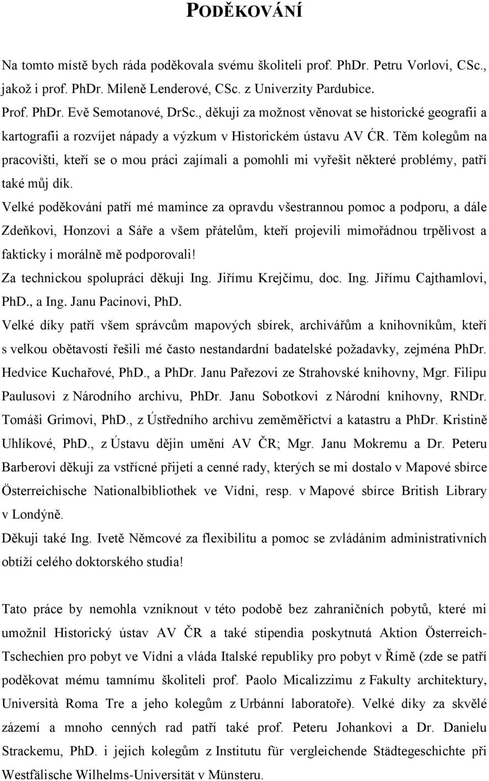 Těm kolegům na pracovišti, kteří se o mou práci zajímali a pomohli mi vyřešit některé problémy, patří také můj dík.