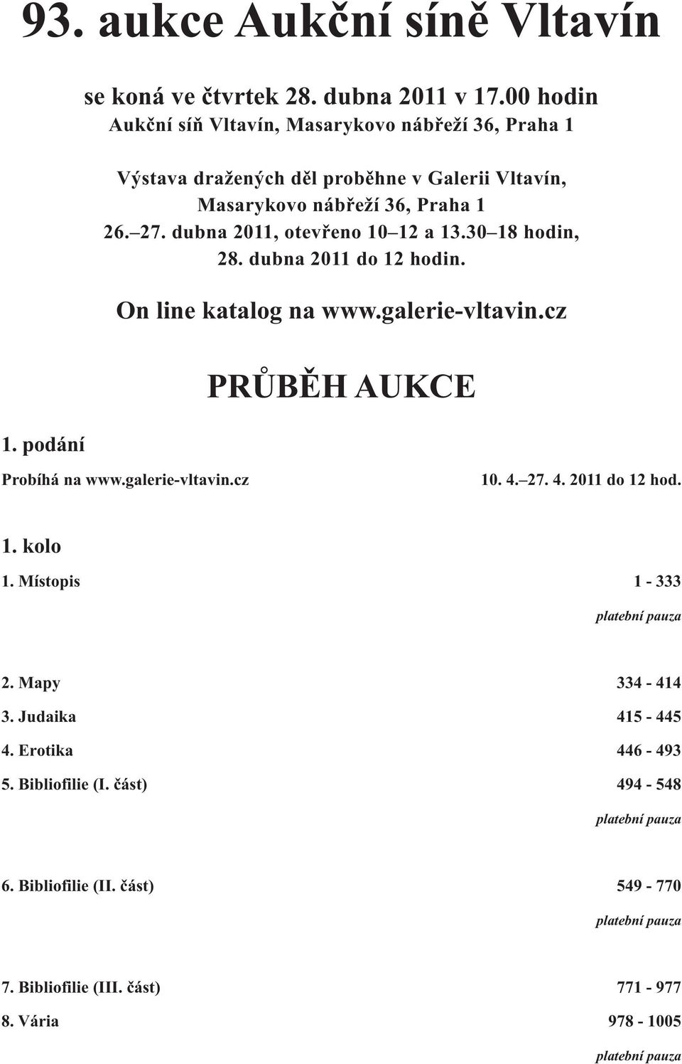 dubna 2011, otevřeno 10 12 a 13.30 18 hodin, 28. dubna 2011 do 12 hodin. On line katalog na www.galerie-vltavin.cz PRŮBĚH AUKCE Probíhá na www.galerie-vltavin.cz 10. 4.