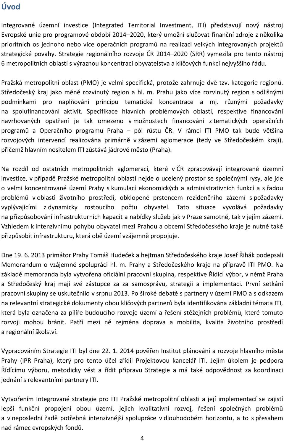 Strategie regionálního rozvoje ČR 2014 2020 (SRR) vymezila pro tento nástroj 6 metropolitních oblastí s výraznou koncentrací obyvatelstva a klíčových funkcí nejvyššího řádu.