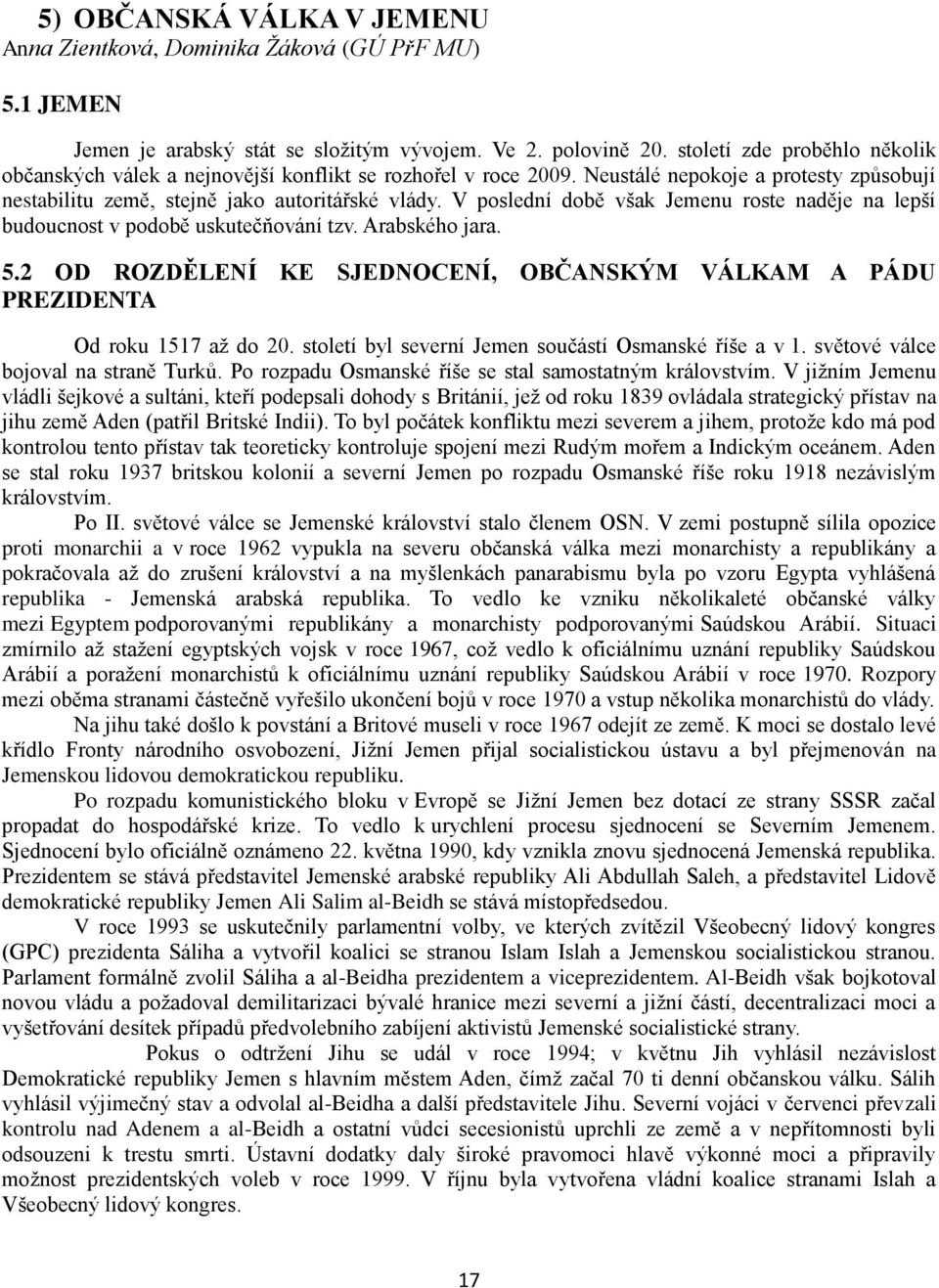 V poslední době však Jemenu roste naděje na lepší budoucnost v podobě uskutečňování tzv. Arabského jara. 5.2 OD ROZDĚLENÍ KE SJEDNOCENÍ, OBČANSKÝM VÁLKAM A PÁDU PREZIDENTA Od roku 1517 aţ do 20.