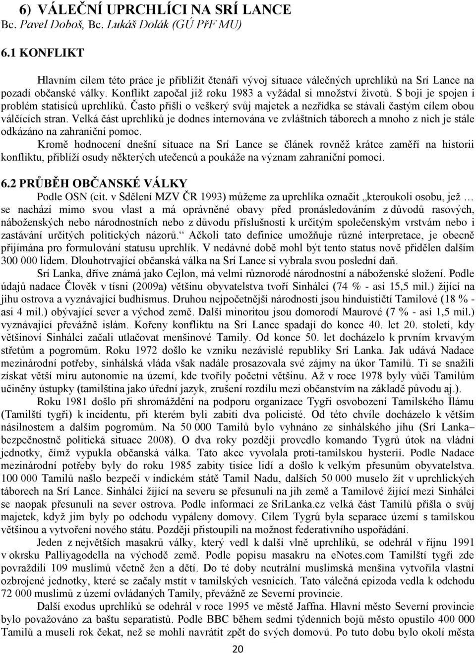 S boji je spojen i problém statisíců uprchlíků. Často přišli o veškerý svůj majetek a nezřídka se stávali častým cílem obou válčících stran.