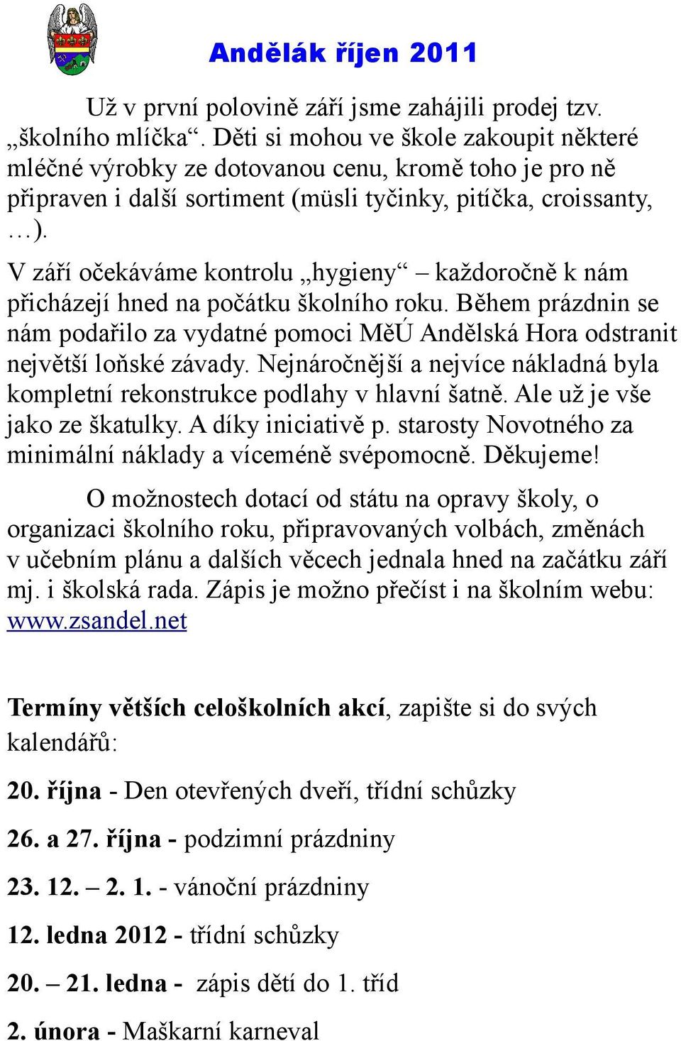 V září očekáváme kontrolu hygieny každoročně k nám přicházejí hned na počátku školního roku. Během prázdnin se nám podařilo za vydatné pomoci MěÚ Andělská Hora odstranit největší loňské závady.