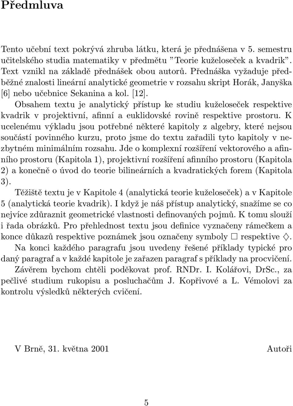 Obsahem textu je analytický přístup ke studiu kuželoseček respektive kvadrik v projektivní, afinní a euklidovské rovině respektive prostoru.