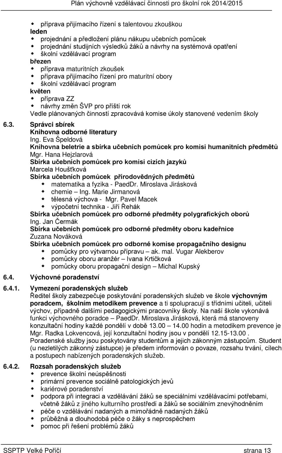 zpracovává komise úkoly stanovené vedením školy 6.3. Správci sbírek Knihovna odborné literatury Ing. Eva Špeldová Knihovna beletrie a sbírka učebních pomůcek pro komisi humanitních předmětů Mgr.