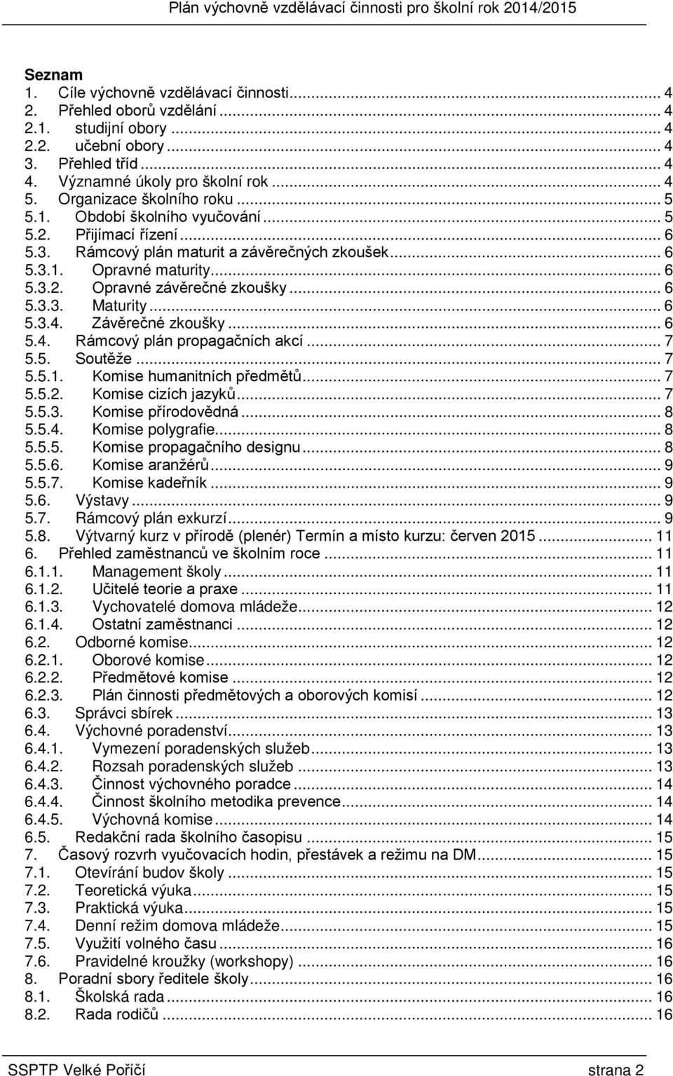 .. 6 5.3.3. Maturity... 6 5.3.4. Závěrečné zkoušky... 6 5.4. Rámcový plán propagačních akcí... 7 5.5. Soutěže... 7 5.5.1. Komise humanitních předmětů... 7 5.5.2. Komise cizích jazyků... 7 5.5.3. Komise přírodovědná.