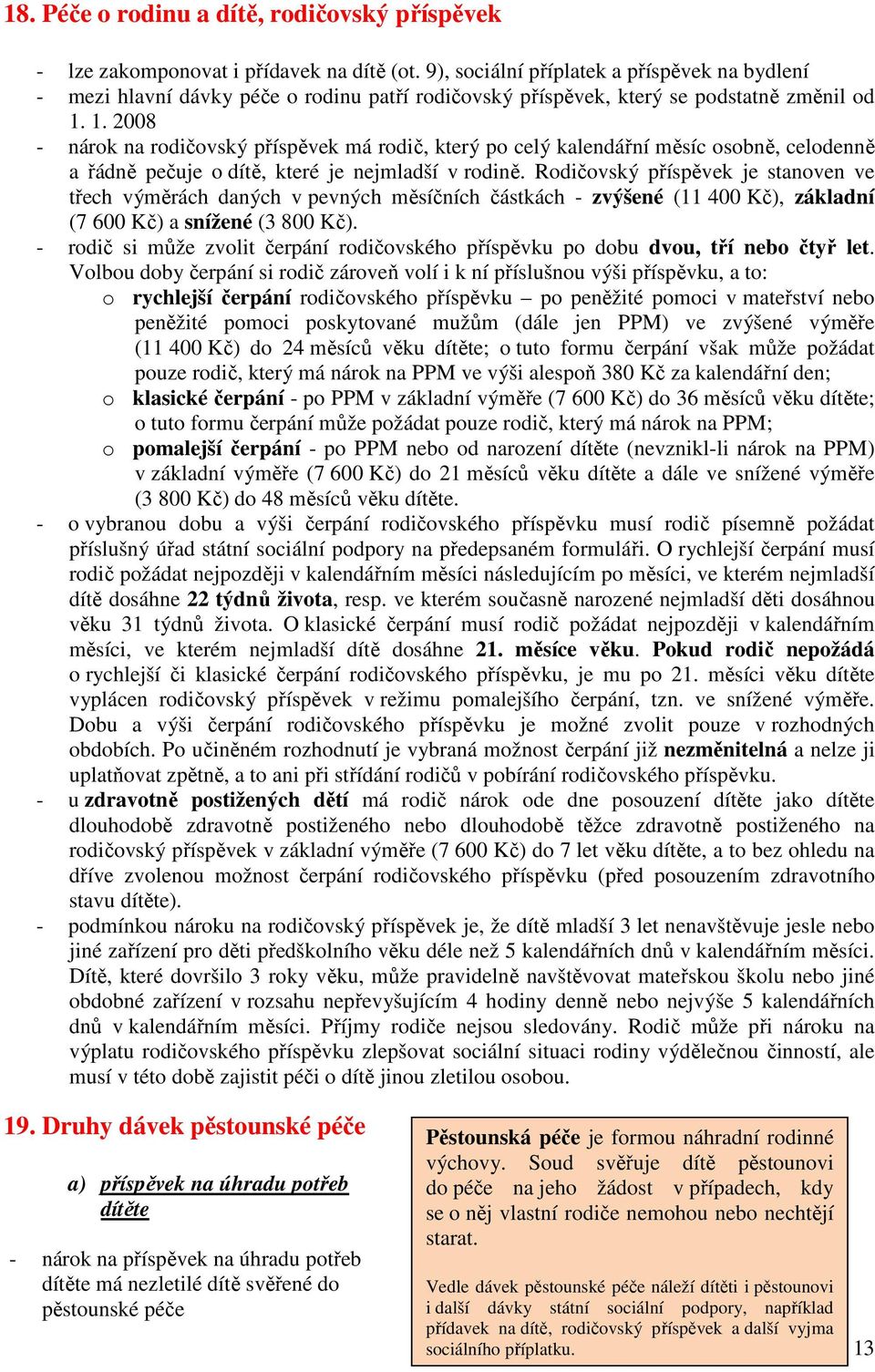 1. 2008 - nárok na rodičovský příspěvek má rodič, který po celý kalendářní měsíc osobně, celodenně a řádně pečuje o dítě, které je nejmladší v rodině.