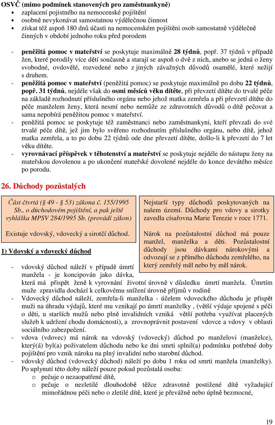 37 týdnů v případě žen, které porodily více dětí současně a starají se aspoň o dvě z nich, anebo se jedná o ženy svobodné, ovdovělé, rozvedené nebo z jiných závažných důvodů osamělé, které nežijí s