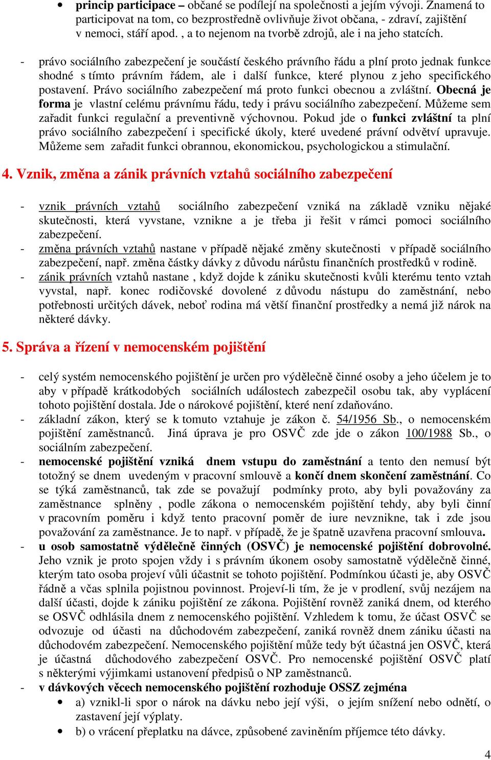 - právo sociálního zabezpečení je součástí českého právního řádu a plní proto jednak funkce shodné s tímto právním řádem, ale i další funkce, které plynou z jeho specifického postavení.