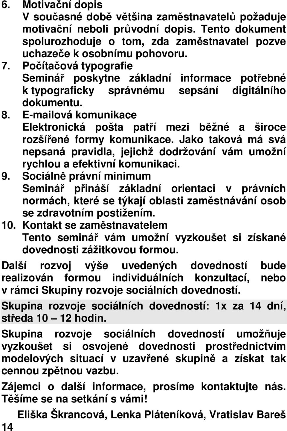 E-mailová komunikace Elektronická pošta patří mezi běžné a široce rozšířené formy komunikace. Jako taková má svá nepsaná pravidla, jejichž dodržování vám umožní rychlou a efektivní komunikaci. 9.