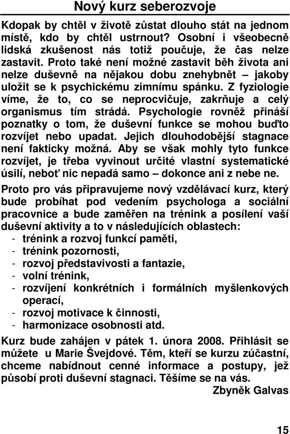 Z fyziologie víme, že to, co se neprocvičuje, zakrňuje a celý organismus tím strádá. Psychologie rovněž přináší poznatky o tom, že duševní funkce se mohou buďto rozvíjet nebo upadat.