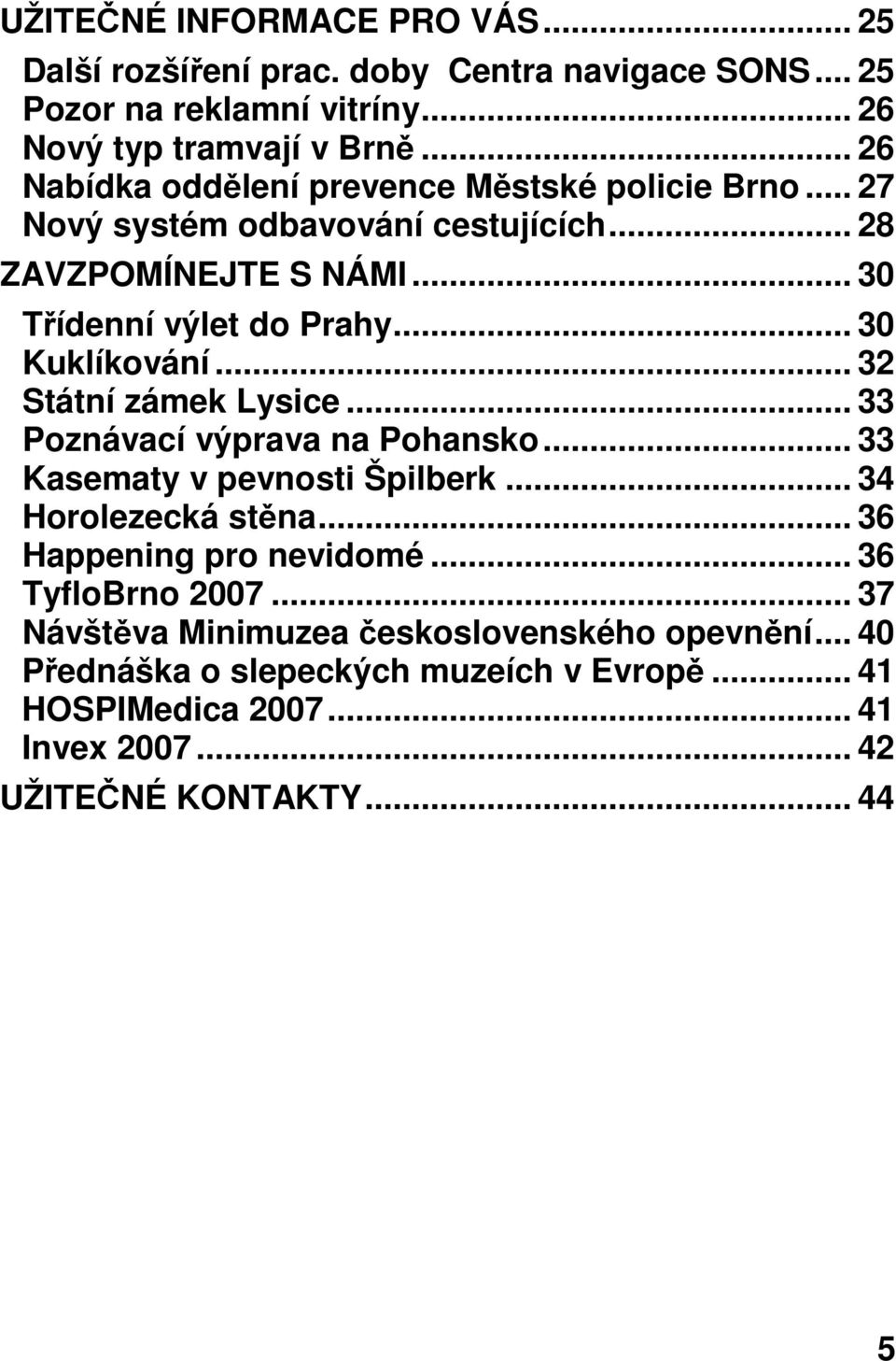 .. 30 Kuklíkování... 32 Státní zámek Lysice... 33 Poznávací výprava na Pohansko... 33 Kasematy v pevnosti Špilberk... 34 Horolezecká stěna.