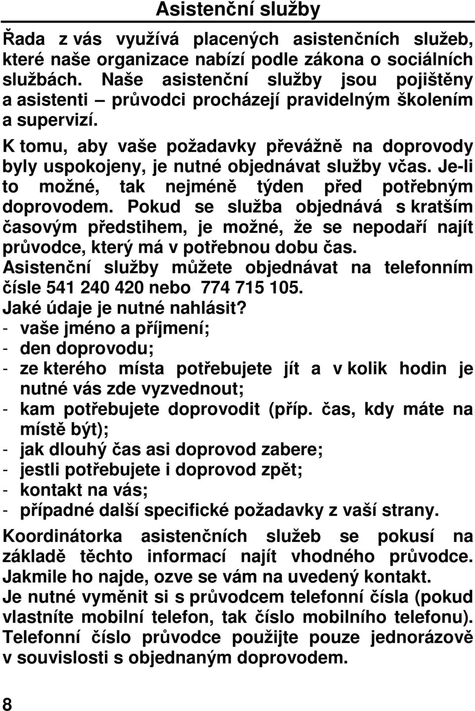 K tomu, aby vaše požadavky převážně na doprovody byly uspokojeny, je nutné objednávat služby včas. Je-li to možné, tak nejméně týden před potřebným doprovodem.