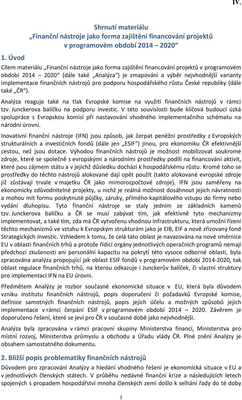 programovém období 2014 2020 (dále také Analýza ) je zmapování a výběr nejvhodnější varianty implementace finančních nástrojů pro podporu hospodářského růstu České republiky (dále také ČR ).