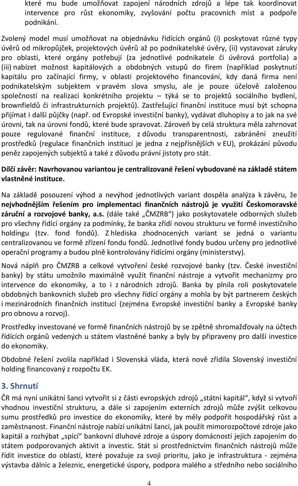 orgány potřebují (za jednotlivé podnikatele či úvěrová portfolia) a (iii) nabízet možnost kapitálových a obdobných vstupů do firem (například poskytnutí kapitálu pro začínající firmy, v oblasti