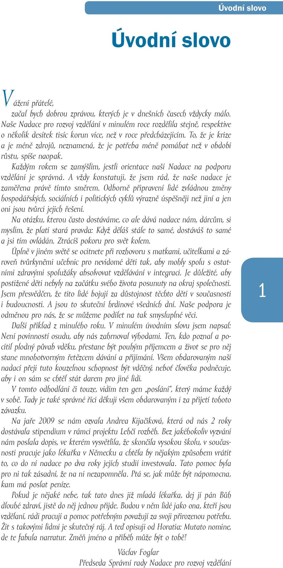 To, že je krize a je méně zdrojů, neznamená, že je potřeba méně pomáhat než v období růstu, spíše naopak. Každým rokem se zamýšlím, jestli orientace naší Nadace na podporu vzdělání je správná.