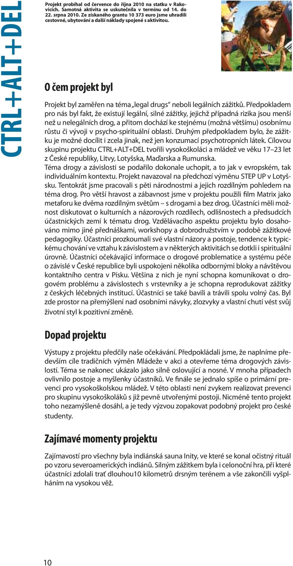 Předpokladem pro nás byl fakt, že existují legální, silné zážitky, jejichž případná rizika jsou menší než u nelegálních drog, a přitom dochází ke stejnému (možná většímu) osobnímu růstu či vývoji v