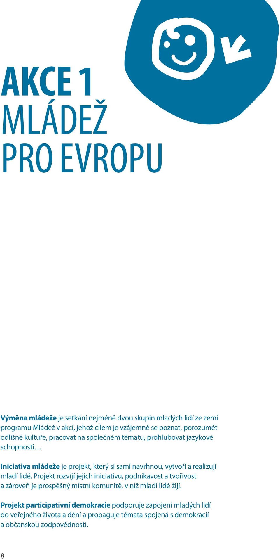 a realizují mladí lidé. Projekt rozvíjí jejich iniciativu, podnikavost a tvořivost a zároveň je prospěšný místní komunitě, v níž mladí lidé žijí.