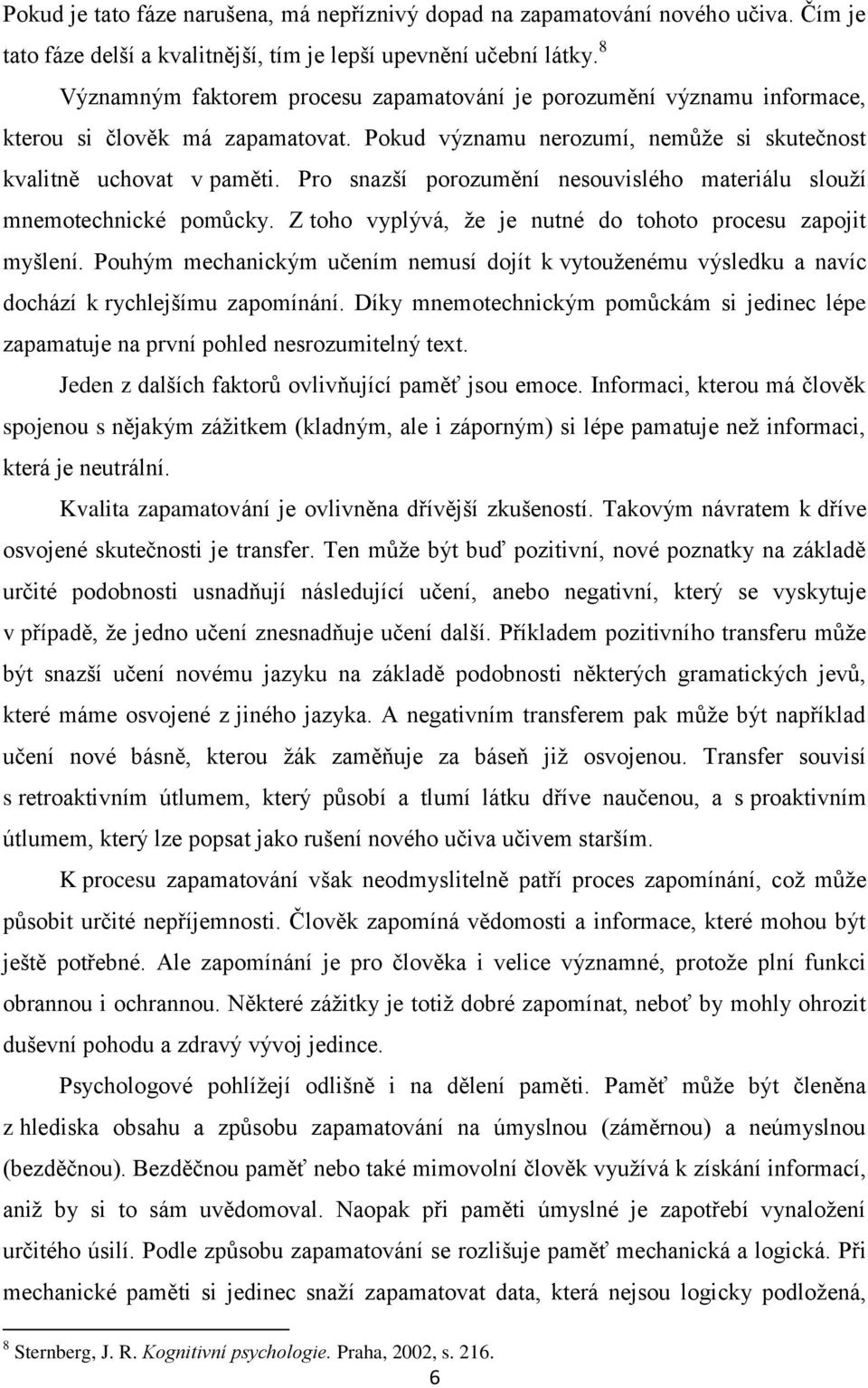 Pro snazší porozumění nesouvislého materiálu slouţí mnemotechnické pomůcky. Z toho vyplývá, ţe je nutné do tohoto procesu zapojit myšlení.