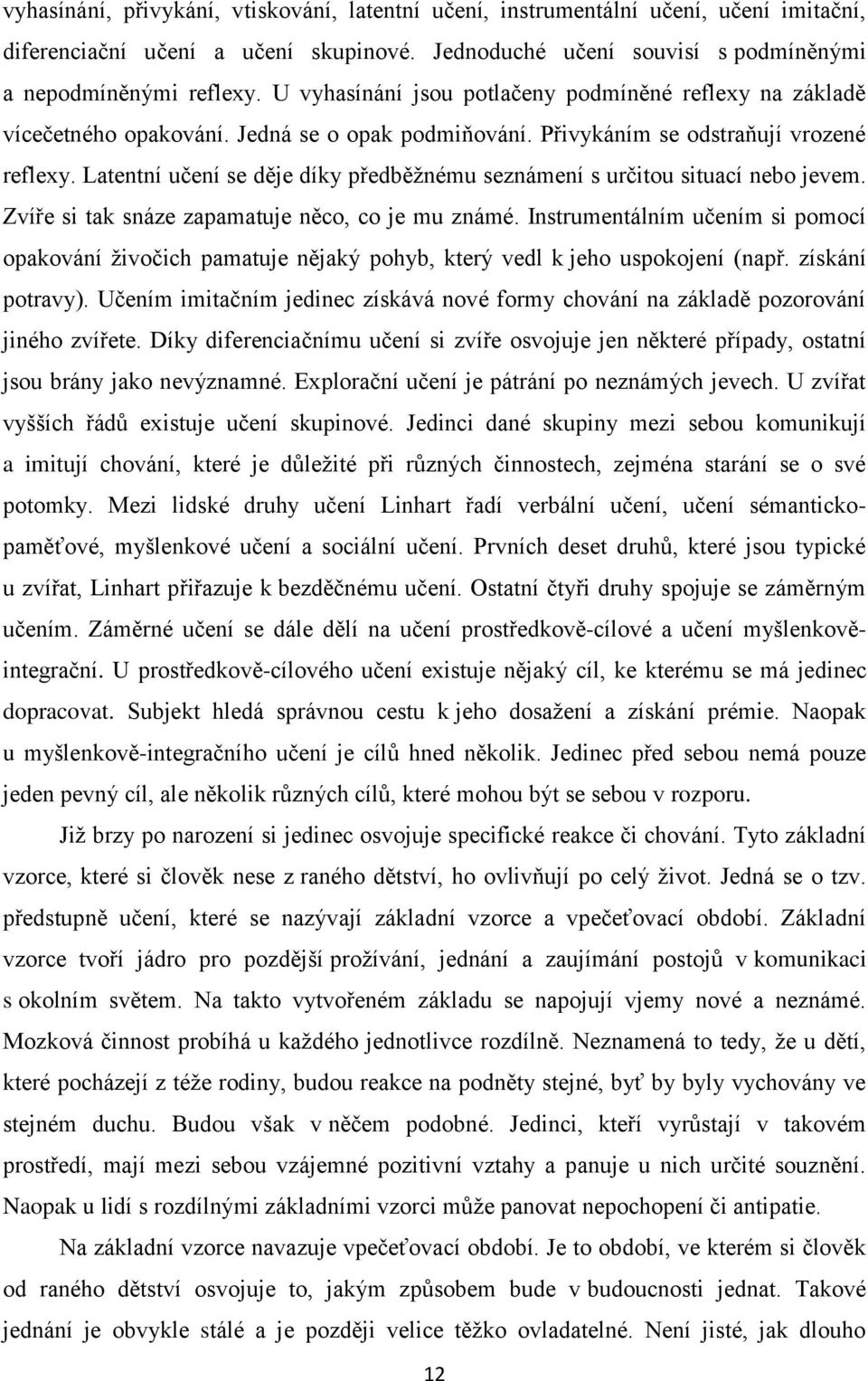 Latentní učení se děje díky předběţnému seznámení s určitou situací nebo jevem. Zvíře si tak snáze zapamatuje něco, co je mu známé.