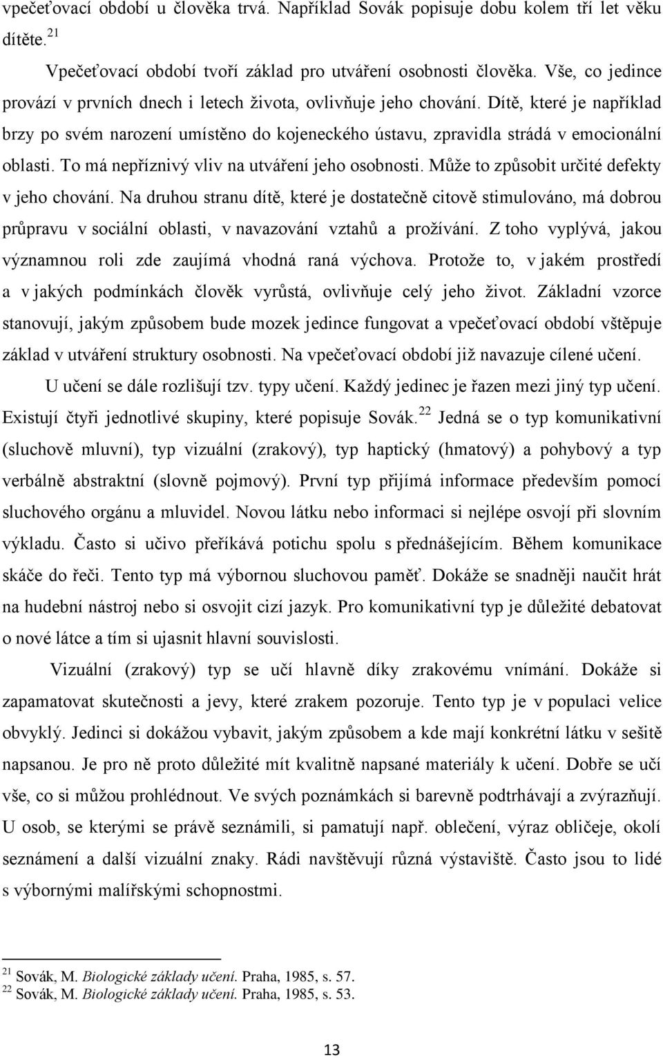 To má nepříznivý vliv na utváření jeho osobnosti. Můţe to způsobit určité defekty v jeho chování.