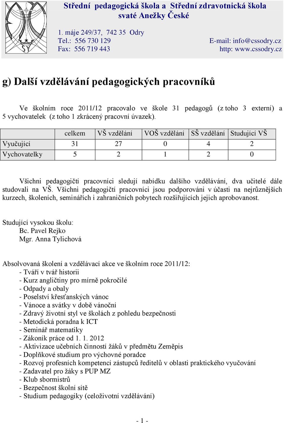 celkem VŠ vzdělání VOŠ vzdělání SŠ vzdělání Studující VŠ Vyučující 31 27 0 4 2 Vychovatelky 5 2 1 2 0 Všichni pedagogičtí pracovníci sledují nabídku dalšího vzdělávání, dva učitelé dále studovali na