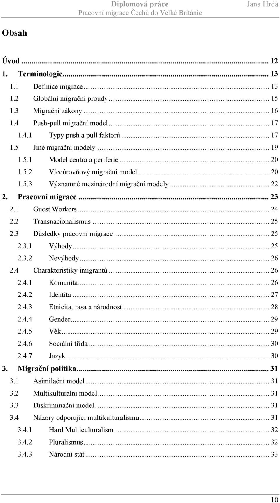 2 Transnacionalismus... 25 2.3 Důsledky pracovní migrace... 25 2.3.1 Výhody... 25 2.3.2 Nevýhody... 26 2.4 Charakteristiky imigrantů... 26 2.4.1 Komunita... 26 2.4.2 Identita... 27 2.4.3 Etnicita, rasa a národnost.