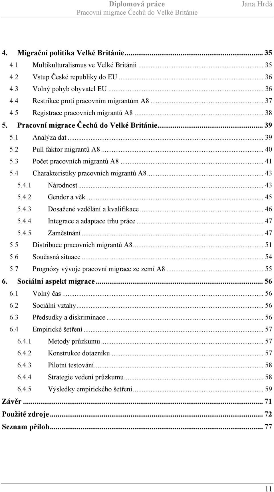 .. 43 5.4.1 Národnost... 43 5.4.2 Gender a věk... 45 5.4.3 Dosažené vzdělání a kvalifikace... 46 5.4.4 Integrace a adaptace trhu práce... 47 5.4.5 Zaměstnání... 47 5.5 Distribuce pracovních migrantů A8.