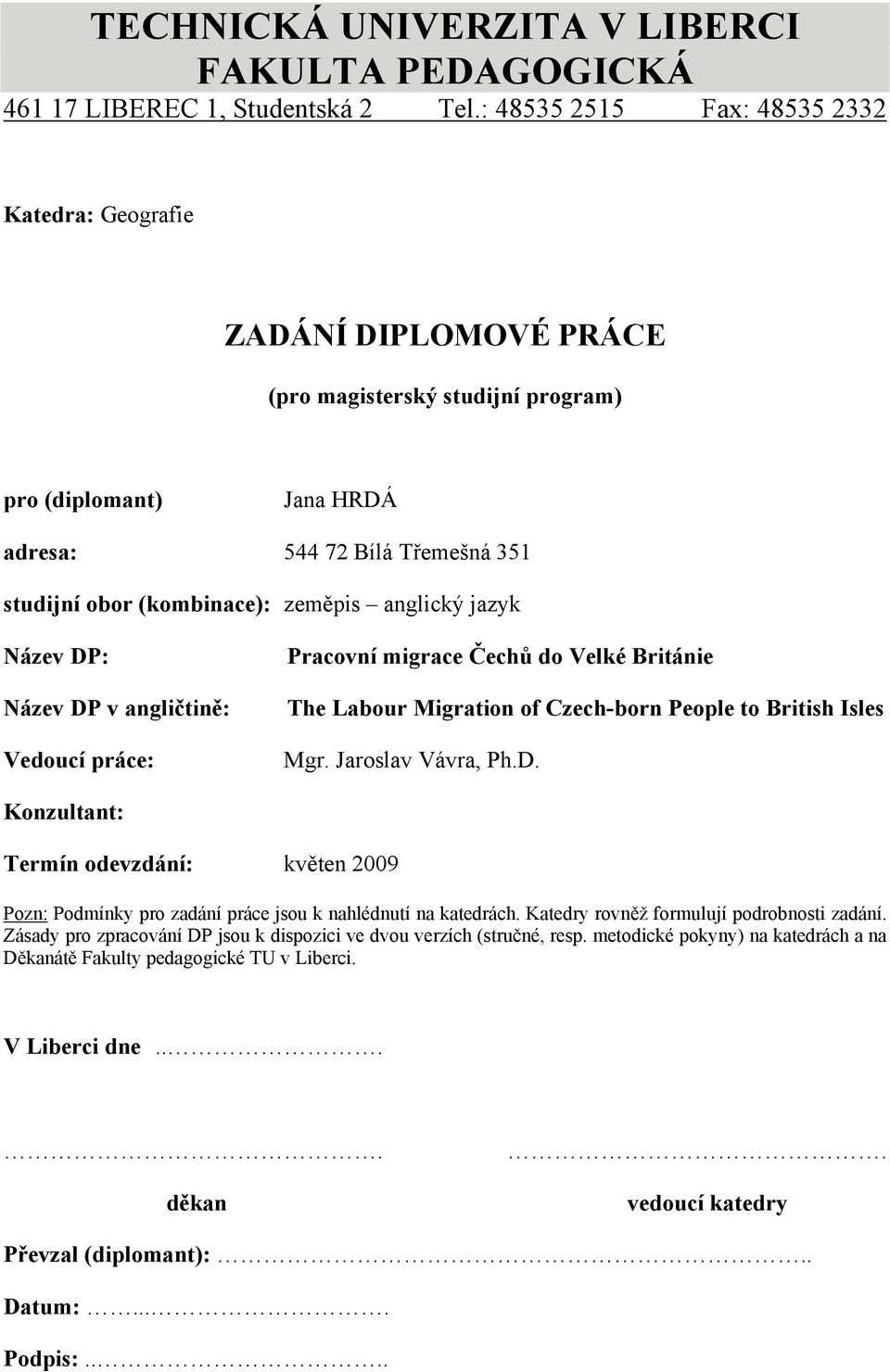 anglický jazyk Název DP: Název DP v angličtině: Vedoucí práce: The Labour Migration of Czech-born People to British Isles Mgr. Jaroslav Vávra, Ph.D. Konzultant: Termín odevzdání: květen 2009 Pozn: Podmínky pro zadání práce jsou k nahlédnutí na katedrách.