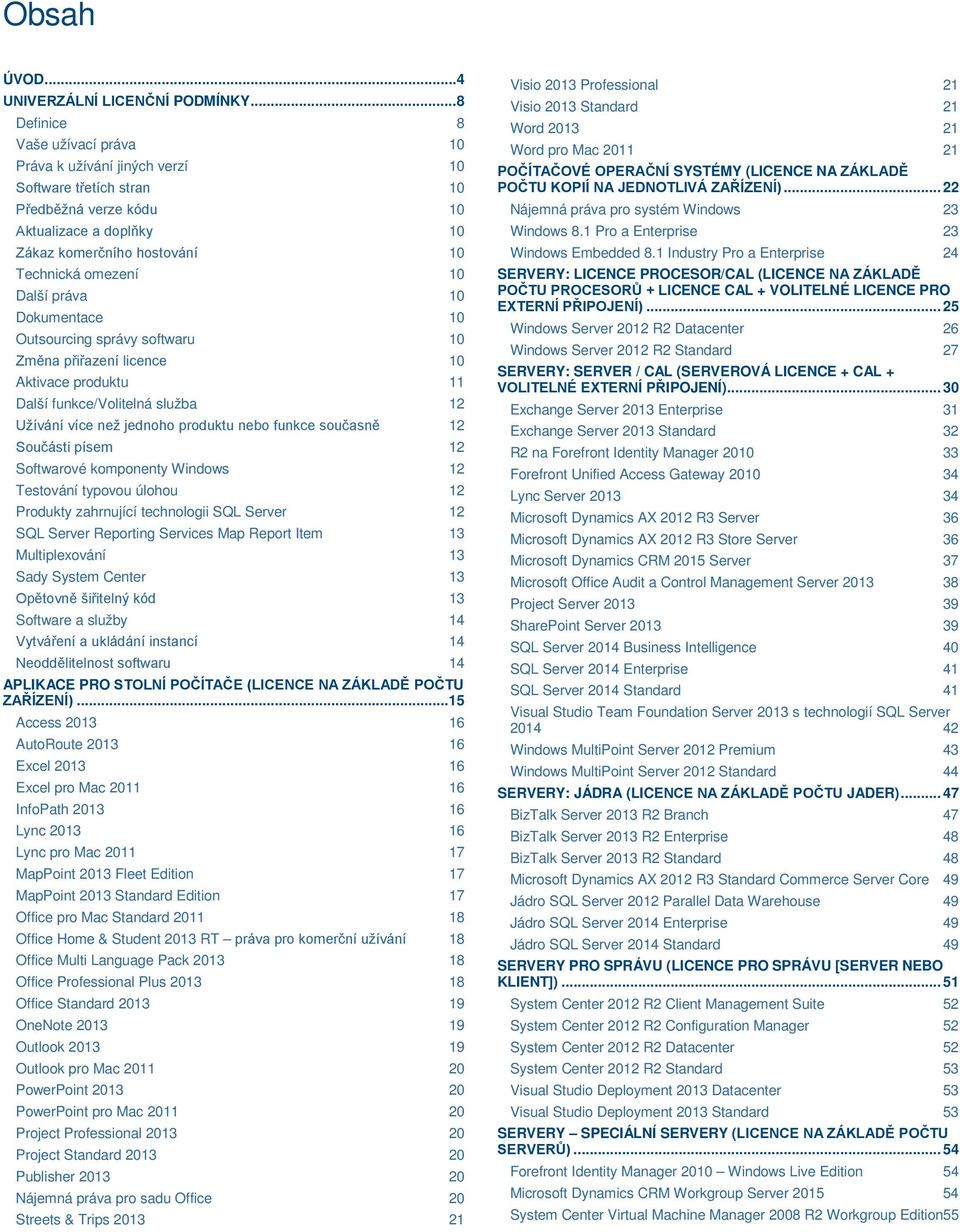 Další práva 10 Dokumentace 10 Outsourcing správy softwaru 10 Změna přiřazení licence 10 Aktivace produktu 11 Další funkce/volitelná služba 12 Užívání více než jednoho produktu nebo funkce současně 12