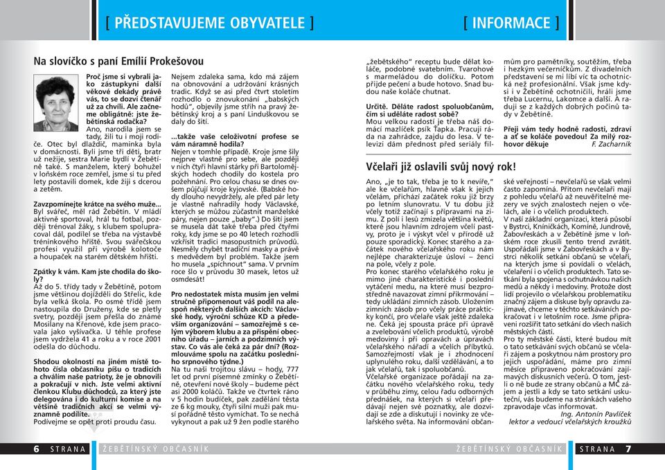 Byli jsme tři děti, bratr už nežije, sestra Marie bydlí v Žebětíně také. S manželem, který bohužel v loňském roce zemřel, jsme si tu před lety postavili domek, kde žiji s dcerou a zetěm.