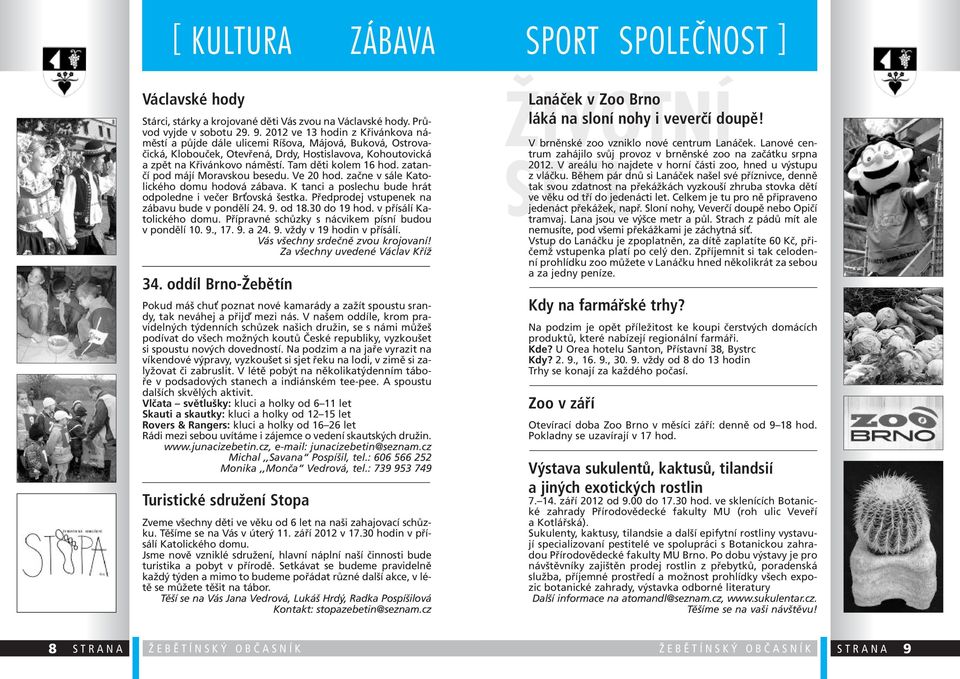 Tam děti kolem 16 hod. zatančí pod májí Moravskou besedu. Ve 20 hod. začne v sále Katolického domu hodová zábava. K tanci a poslechu bude hrát odpoledne i večer Br ovská šestka.