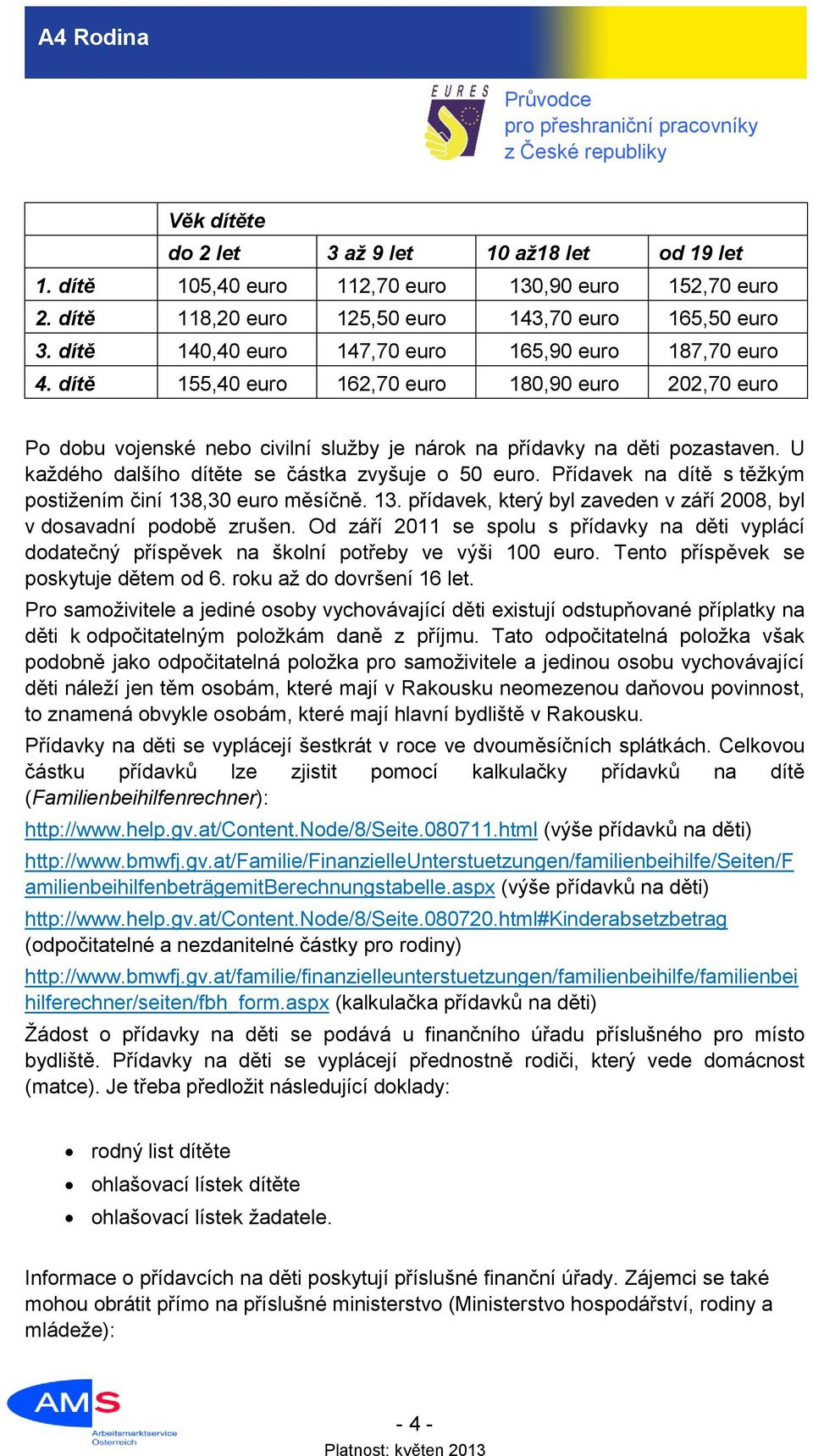 U každého dalšího dítěte se částka zvyšuje o 50 euro. Přídavek na dítě s těžkým postižením činí 138,30 euro měsíčně. 13. přídavek, který byl zaveden v září 2008, byl v dosavadní podobě zrušen.