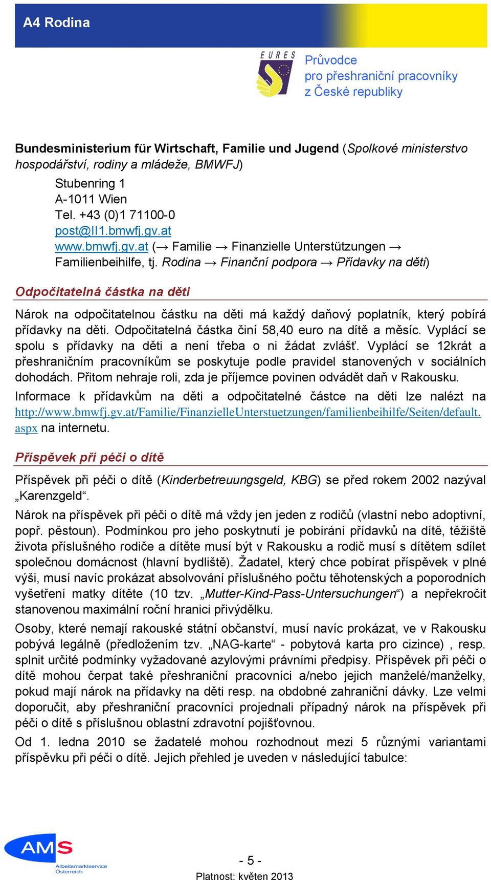 Rodina Finanční podpora Přídavky na děti) Odpočitatelná částka na děti Nárok na odpočitatelnou částku na děti má každý daňový poplatník, který pobírá přídavky na děti.