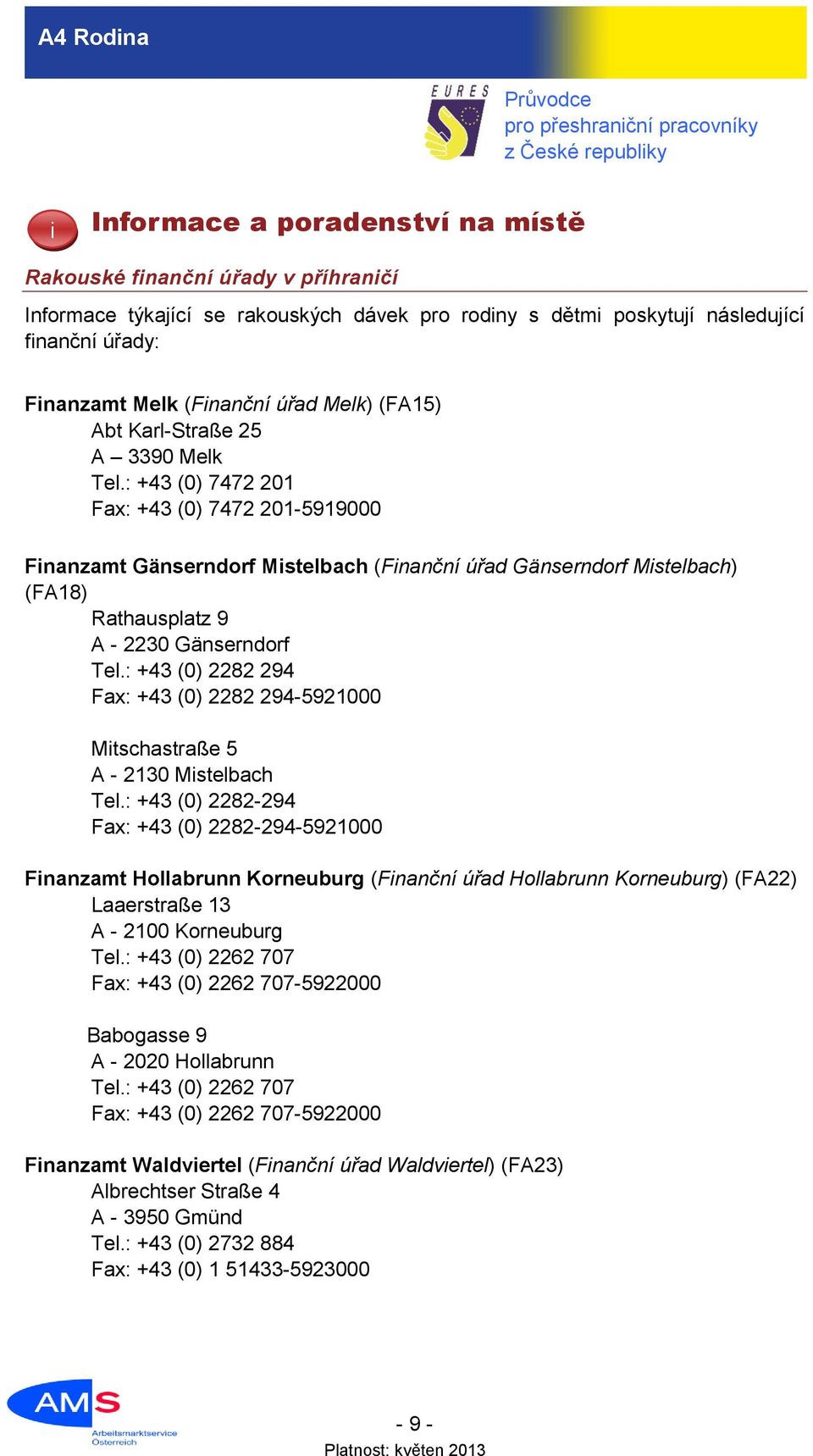 : +43 (0) 7472 201 Fax: +43 (0) 7472 201-5919000 Finanzamt Gänserndorf Mistelbach (Finanční úřad Gänserndorf Mistelbach) (FA18) Rathausplatz 9 A - 2230 Gänserndorf Tel.