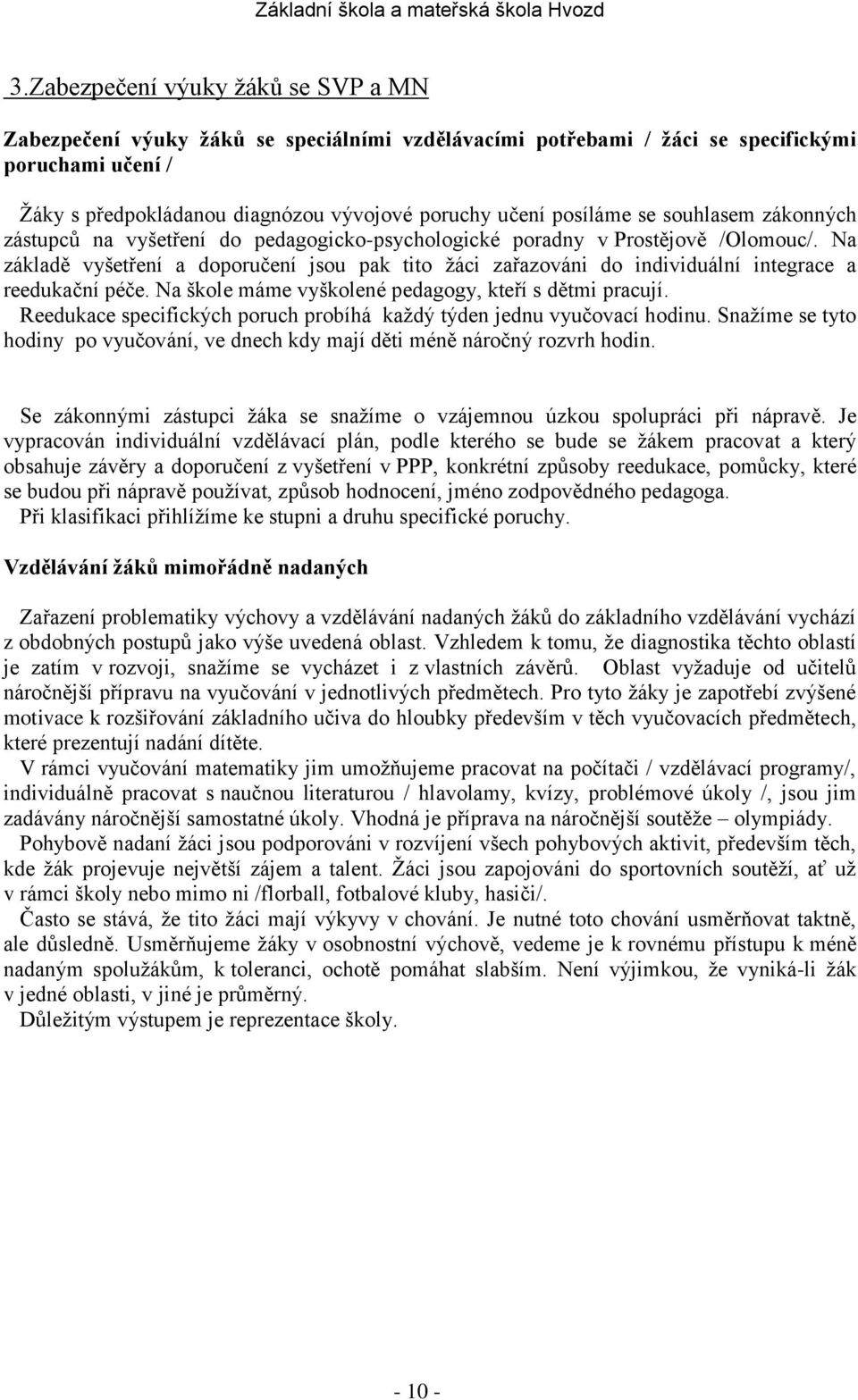 Na základě vyšetření a doporučení jsou pak tito žáci zařazováni do individuální integrace a reedukační péče. Na škole máme vyškolené pedagogy, kteří s dětmi pracují.