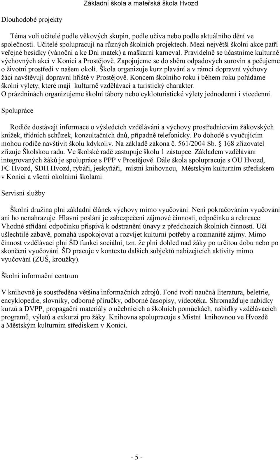 Zapojujeme se do sběru odpadových surovin a pečujeme o životní prostředí v našem okolí. Škola organizuje kurz plavání a v rámci dopravní výchovy žáci navštěvují dopravní hřiště v Prostějově.