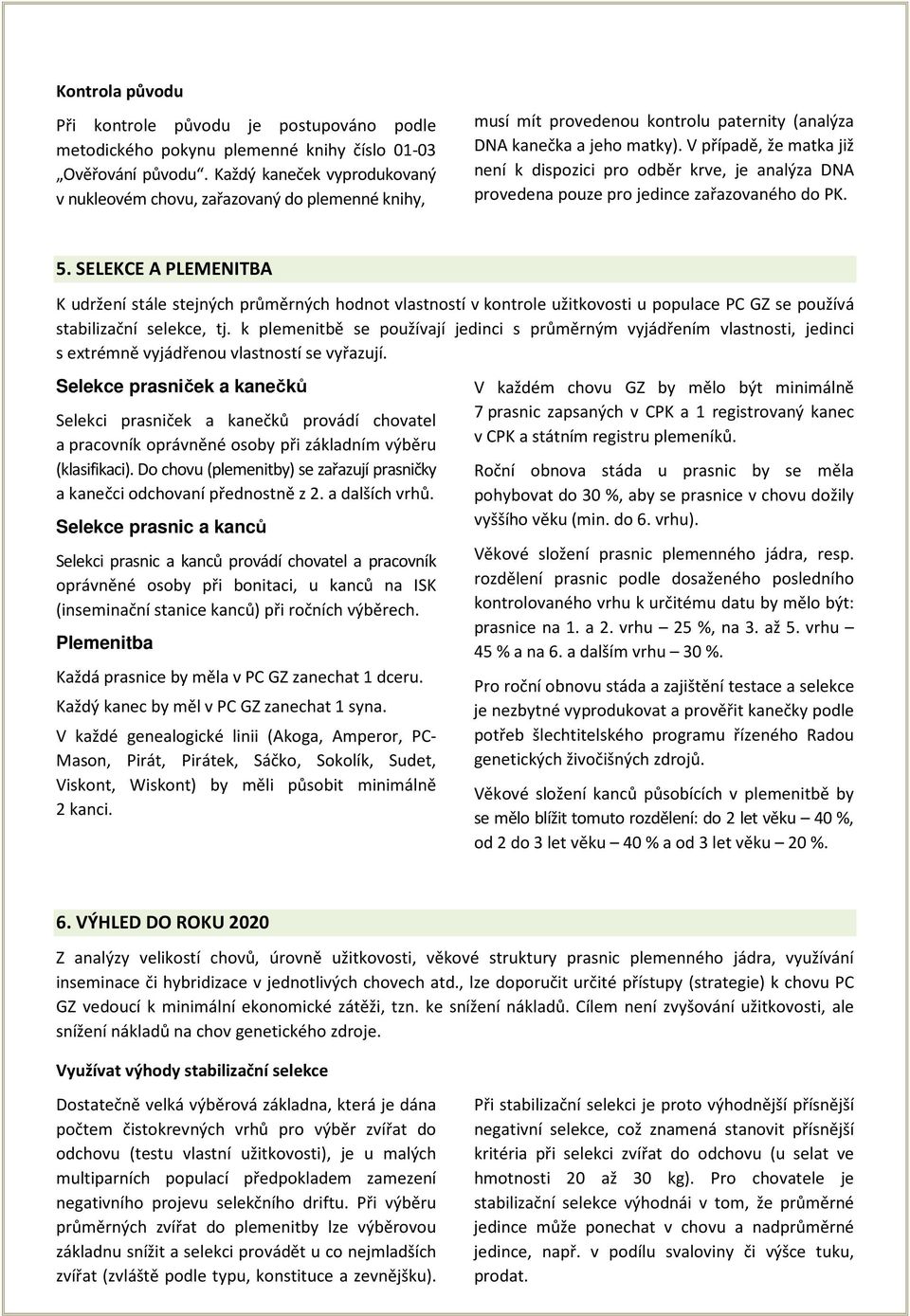 V případě, že matka již není k dispozici pro odběr krve, je analýza DNA provedena pouze pro jedince zařazovaného do PK. 5.