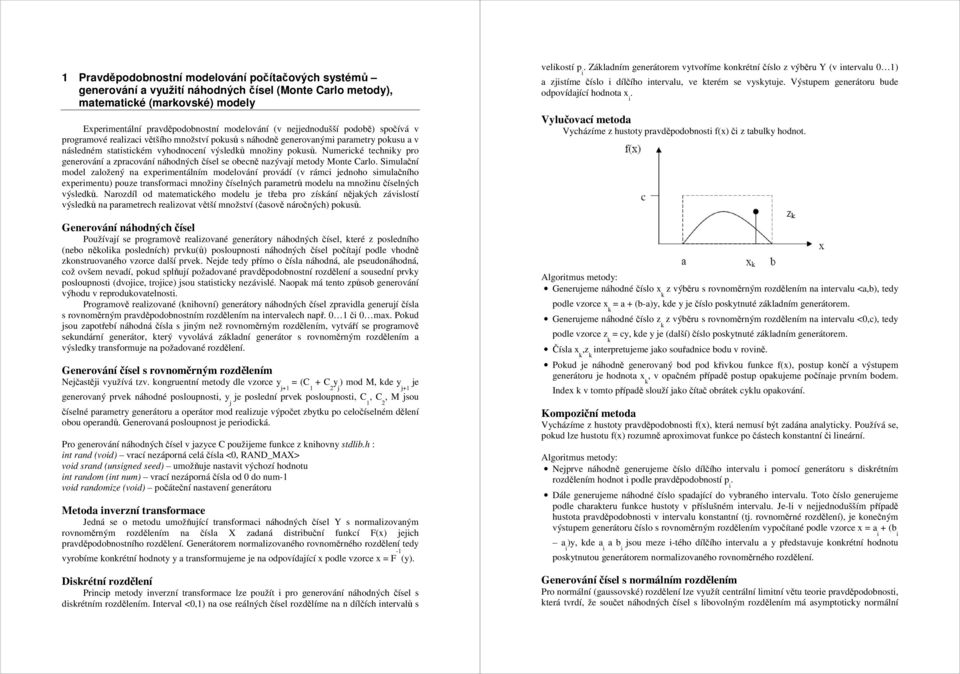 Mote Carlo Smulačí model založeý a exermetálím modelováí rovádí (v rámc jedoho smulačího exermetu) ouze trasformac možy číselých arametrů modelu a možu číselých výsledů Narozdíl od matematcého modelu
