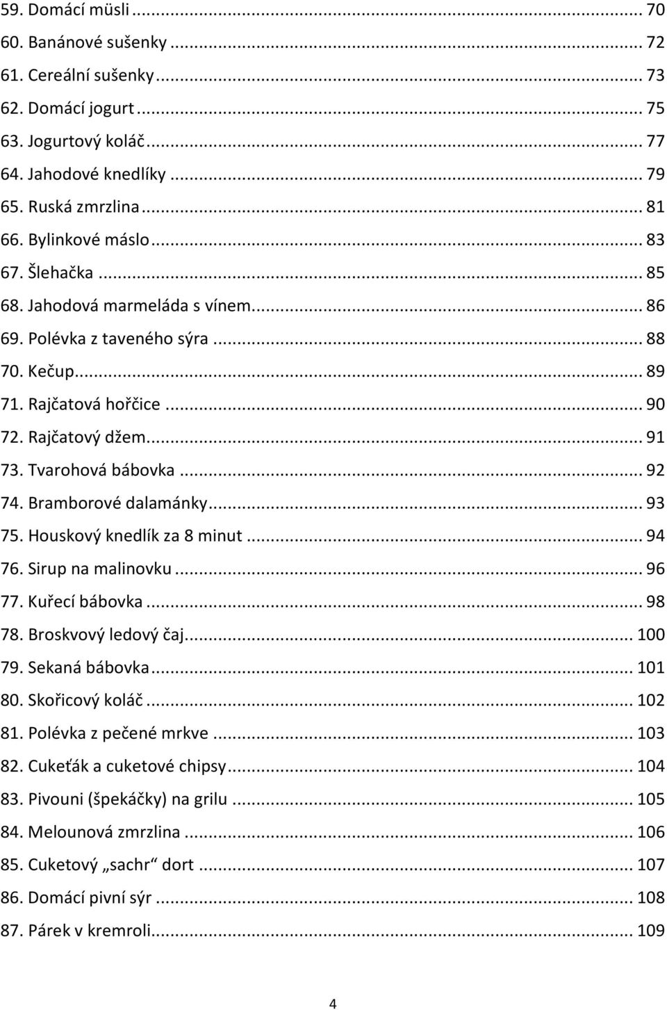 Bramborové dalamánky... 93 75. Houskový knedlík za 8 minut... 94 76. Sirup na malinovku... 96 77. Kuřecí bábovka... 98 78. Broskvový ledový čaj... 100 79. Sekaná bábovka... 101 80. Skořicový koláč.