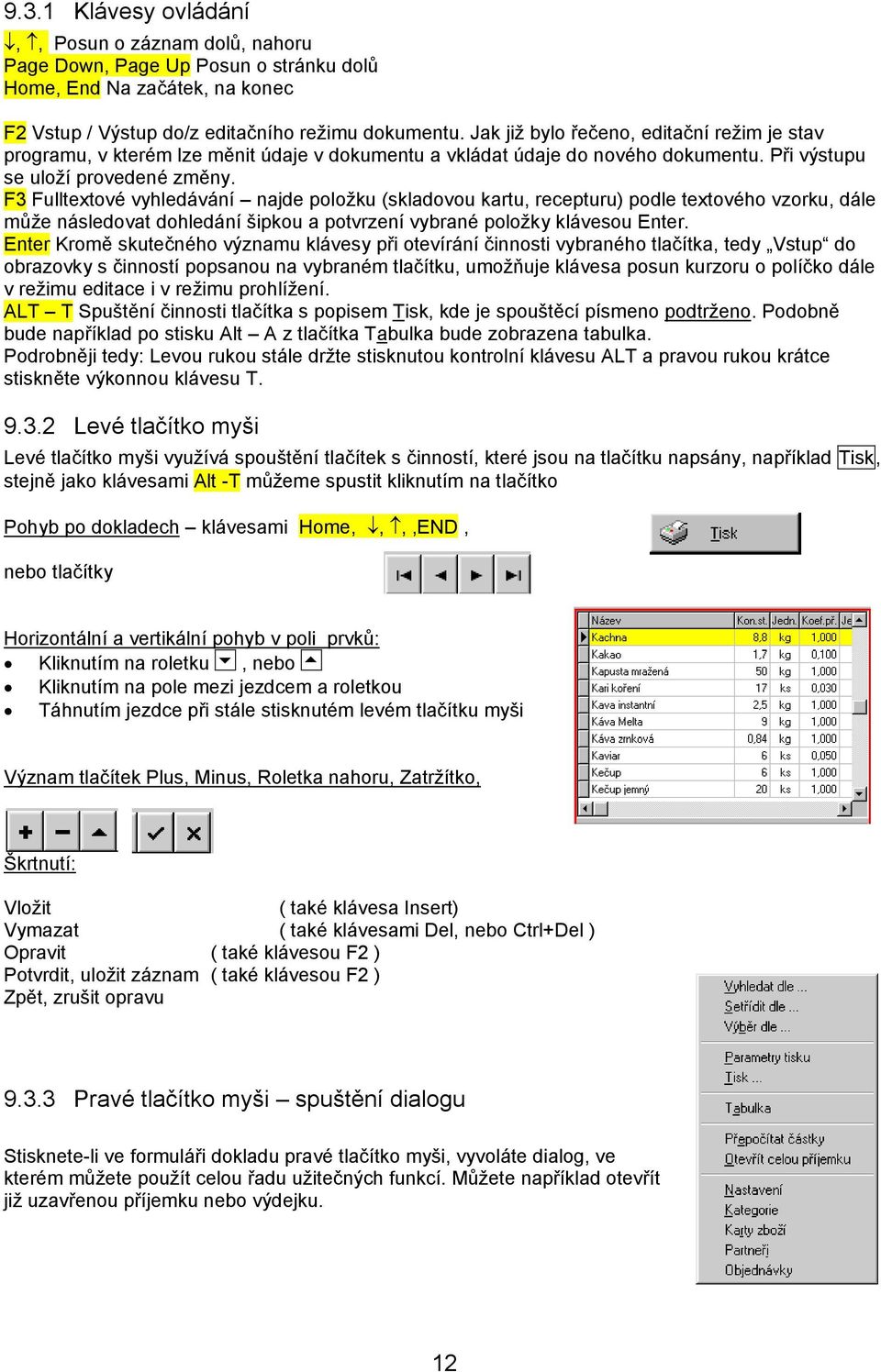 F3 Fulltextové vyhledávání najde položku (skladovou kartu, recepturu) podle textového vzorku, dále může následovat dohledání šipkou a potvrzení vybrané položky klávesou Enter.