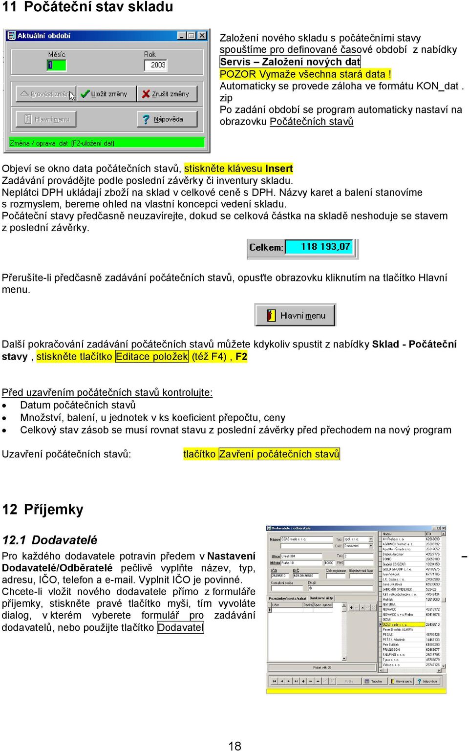 zip Po zadání období se program automaticky nastaví na obrazovku Počátečních stavů Objeví se okno data počátečních stavů, stiskněte klávesu Insert Zadávání provádějte podle poslední závěrky či