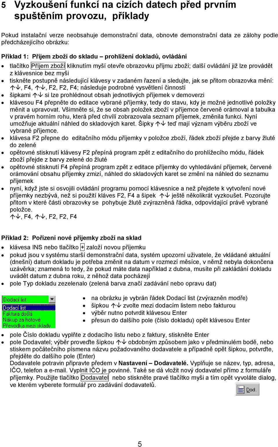 postupně následující klávesy v zadaném řazení a sledujte, jak se přitom obrazovka mění:, F4,, F2, F2, F4; následuje podrobné vysvětlení činností šipkami si lze prohlédnout obsah jednotlivých příjemek