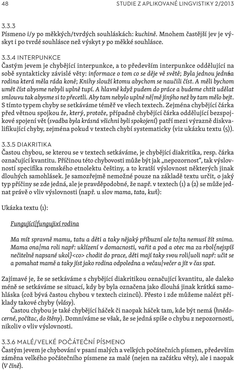 a to především interpunkce oddělující na sobě syntakticky závislé věty: informace o tom co se děje vě světě; Byla jednou jednáa rodina která měla ráda koně; Knihy slouží ktomu abychom se naučili číst.