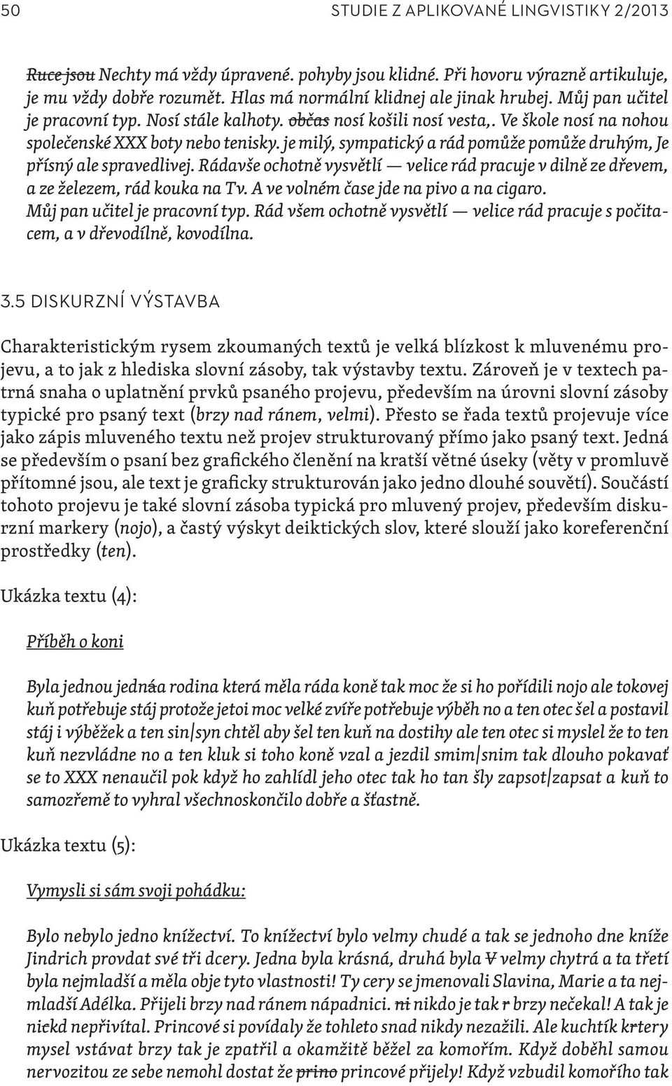 je milý, sympatický a rád pomůže pomůže druhým, Je přísný ale spravedlivej. Rádavše ochotně vysvětlí velice rád pracuje v dilně ze dřevem, a ze železem, rád kouka na Tv.