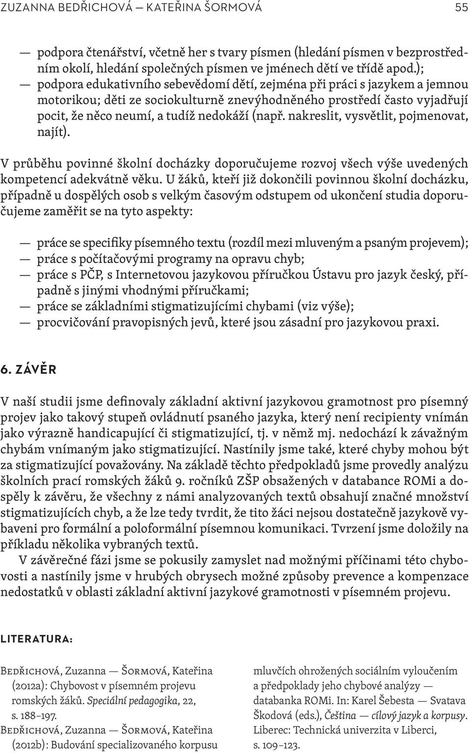 nakreslit, vysvětlit, pojmenovat, najít). V průběhu povinné školní docházky doporučujeme rozvoj všech výše uvedených kompetencí adekvátně věku.