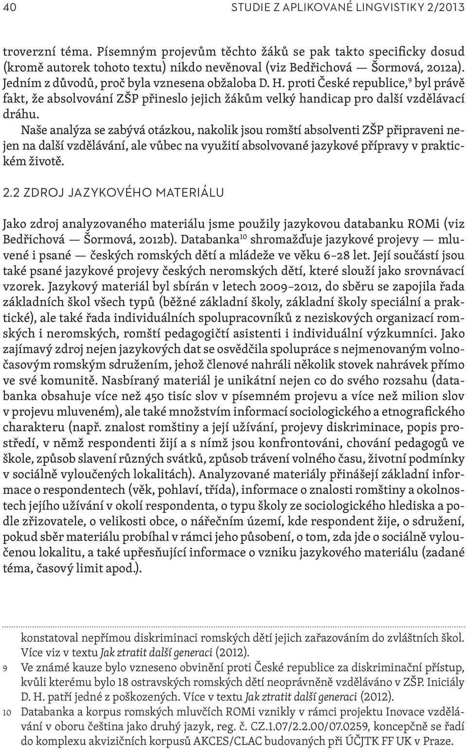 Naše analýza se zabývá otázkou, nakolik jsou romští absolventi ZŠP připraveni nejen na další vzdělávání, ale vůbec na využití absolvované jazykové přípravy v praktickém životě. 2.